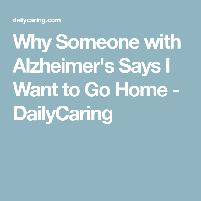 3 Ways to Respond When Someone with Alzheimers Says I Want to Go Home ...