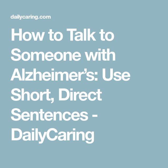 How to Talk to Someone with Alzheimers: Use Short, Direct Sentences ...