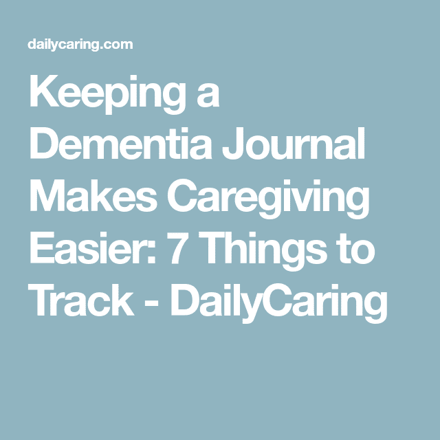 Keeping a Dementia Journal Makes Caregiving Easier: 7 Things to Track ...