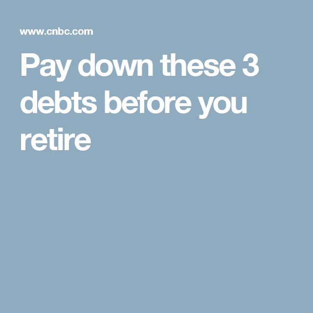Pay down these 3 debts before you retire