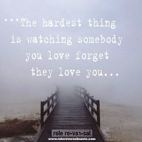 *The hardest thing is watching somebody you love forget ...